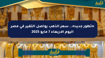 «تطور جديد».. سعر الذهب يواصل التغير في مصر اليوم الأربعاء 7 مايو 2025